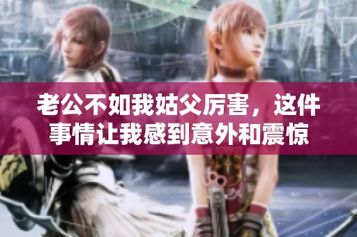 老公不如我姑父厉害，这件事情让我感到意外和震惊