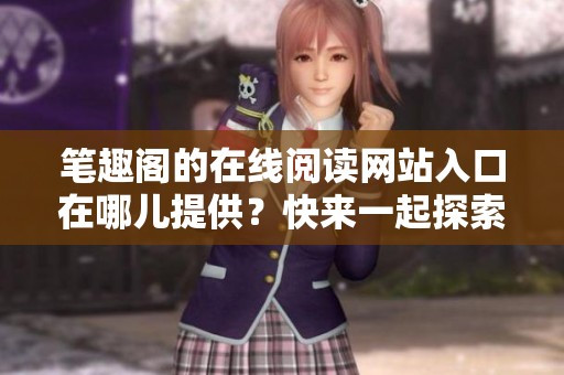 笔趣阁的在线阅读网站入口在哪儿提供？快来一起探索吧！
