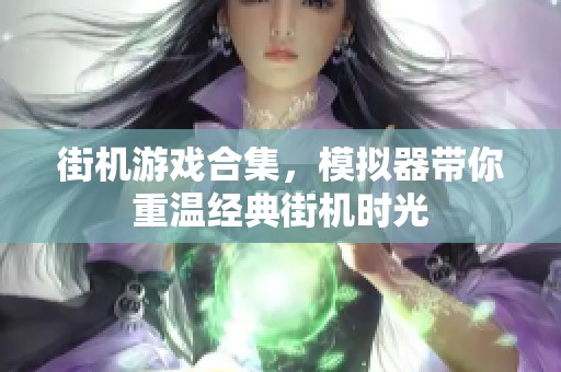 街机游戏合集，模拟器带你重温经典街机时光