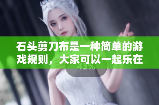 石头剪刀布是一种简单的游戏规则，大家可以一起乐在其中。