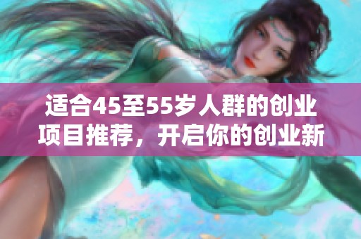 适合45至55岁人群的创业项目推荐，开启你的创业新征程