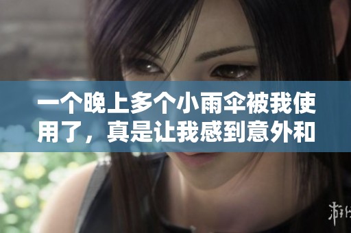 一个晚上多个小雨伞被我使用了，真是让我感到意外和惊喜