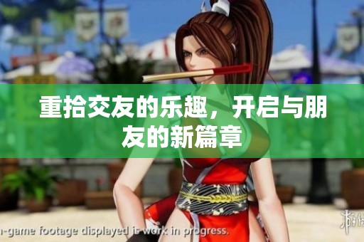 重拾交友的乐趣，开启与朋友的新篇章