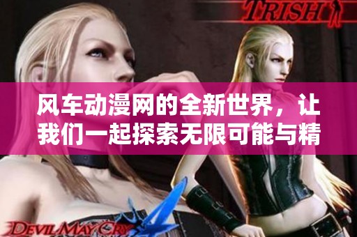 风车动漫网的全新世界，让我们一起探索无限可能与精彩内容