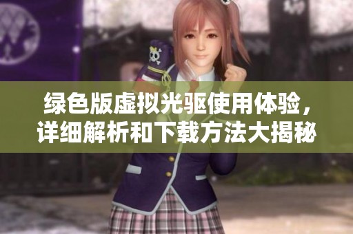 绿色版虚拟光驱使用体验，详细解析和下载方法大揭秘