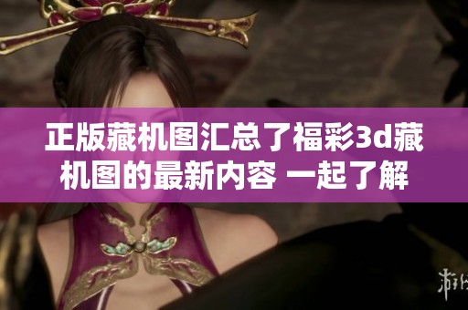 正版藏机图汇总了****藏机图的最新内容 一起了解这些精彩的数字秘籍