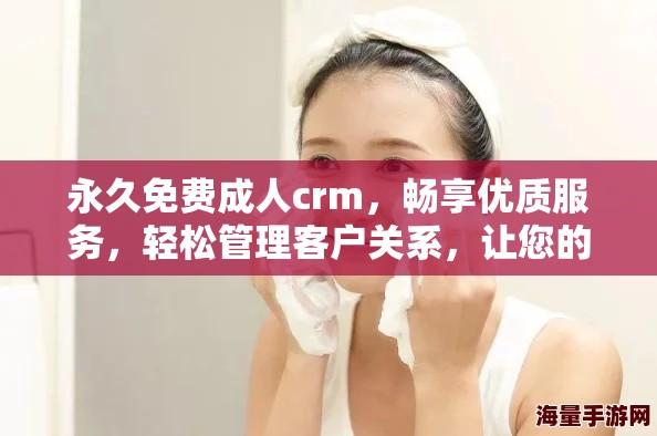 永久免费**crm，畅享优质服务，轻松管理客户关系，让您的业务更上一层楼。