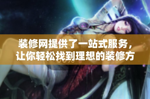 装修网提供了一站式服务，让你轻松找到理想的装修方案与合作伙伴