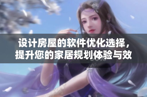 设计房屋的软件优化选择，提升您的家居规划体验与效果