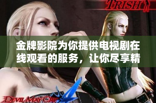 金牌影院为你提供电视剧在线观看的服务，让你尽享精彩内容