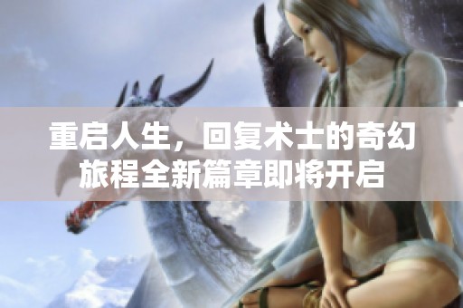重启人生，回复术士的奇幻旅程全新篇章即将开启