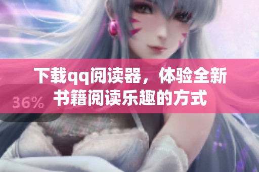 下载qq阅读器，体验全新书籍阅读乐趣的方式