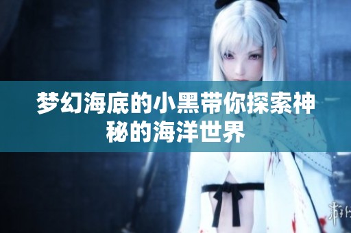 梦幻海底的小黑带你探索神秘的海洋世界
