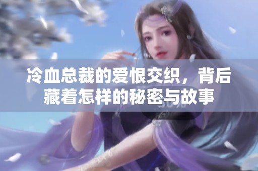 冷血总裁的爱恨交织，背后藏着怎样的秘密与故事