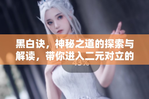 黑白诀，神秘之道的探索与解读，带你进入二元对立的世界