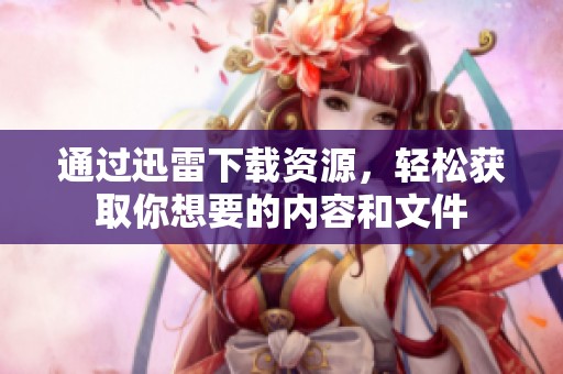 通过迅雷下载资源，轻松获取你想要的内容和文件