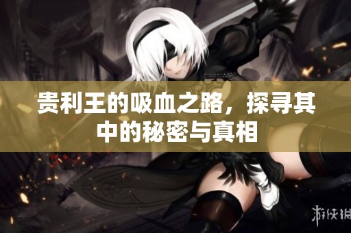 贵利王的吸血之路，探寻其中的秘密与真相