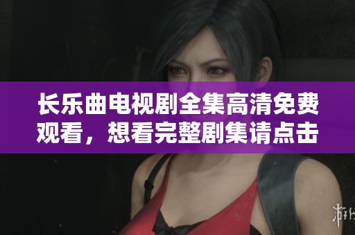 长乐曲电视剧全集高清免费观看，想看完整剧集请点击这里！