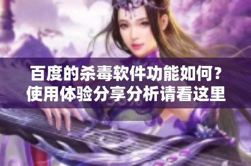 百度的杀毒软件功能如何？使用体验分享分析请看这里！