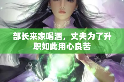 部长来家喝酒，丈夫为了升职如此用心良苦