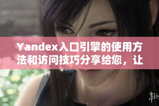 Yandex入口引擎的使用方法和访问技巧分享给您，让我们一起来了解它吧