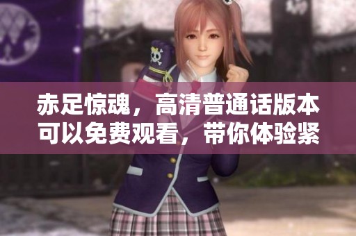 赤足惊魂，高清普通话版本可以免费观看，带你体验紧张刺激的剧情！