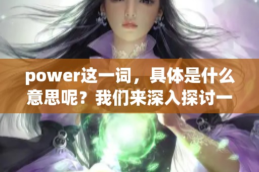 power这一词，具体是什么意思呢？我们来深入探讨一下吧！