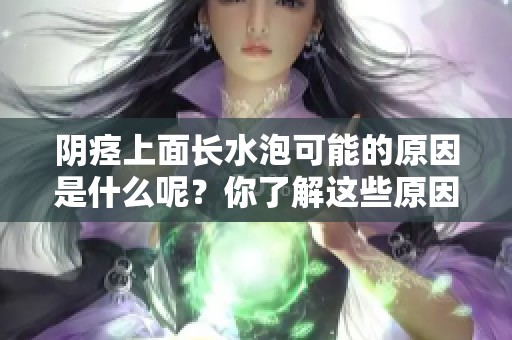 阴痉上面长水泡可能的原因是什么呢？你了解这些原因吗？