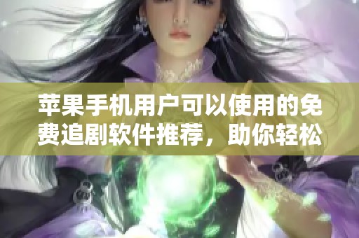 苹果手机用户可以使用的免费追剧软件推荐，助你轻松找到精彩内容