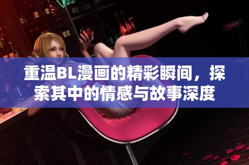 重温BL漫画的精彩瞬间，探索其中的情感与故事深度