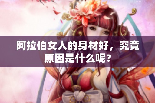 阿拉伯女人的身材好，究竟原因是什么呢？