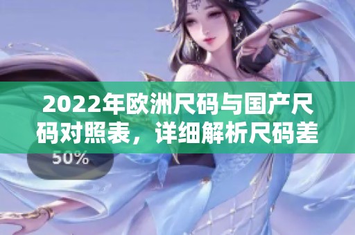 2022年欧洲尺码与国产尺码对照表，详细解析尺码差异与选购指南