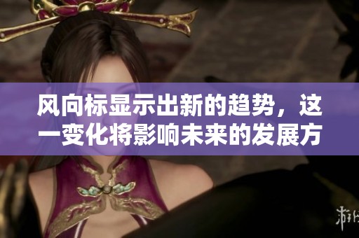 风向标显示出新的趋势，这一变化将影响未来的发展方向