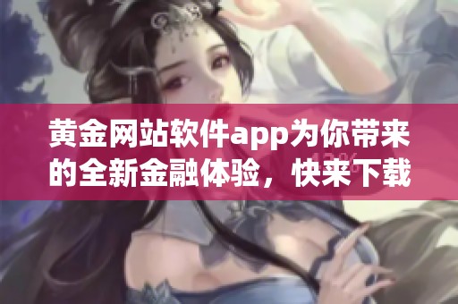 黄金网站软件app为你带来的全新金融体验，快来下载尝试吧