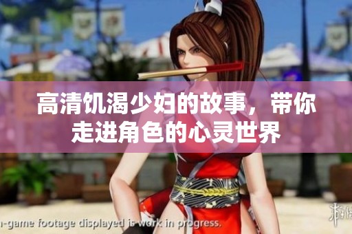 高清饥渴少妇的故事，带你走进角色的心灵世界