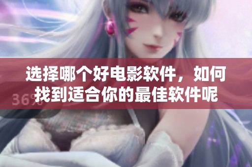 选择哪个好电影软件，如何找到适合你的最佳软件呢