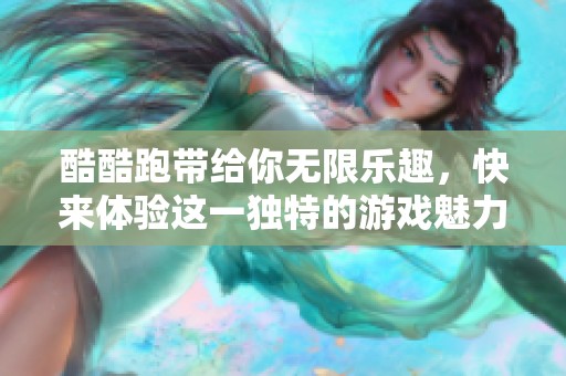 酷酷跑带给你无限乐趣，快来体验这一独特的游戏魅力吧！