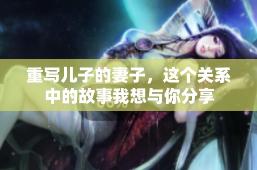 重写儿子的妻子，这个关系中的故事我想与你分享