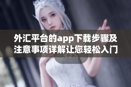 外汇平台的app下载步骤及注意事项详解让您轻松入门