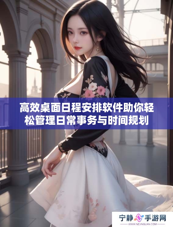 高效桌面日程安排软件助你轻松管理日常事务与时间规划