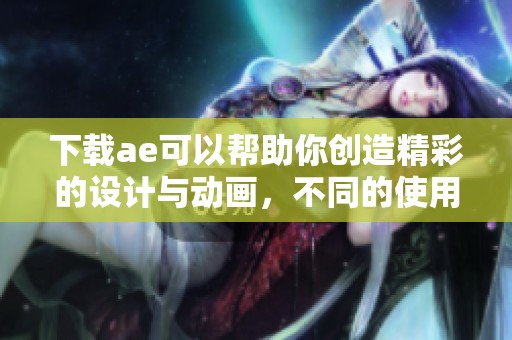 下载ae可以帮助你创造精彩的设计与动画，不同的使用技巧和方法让你事半功倍