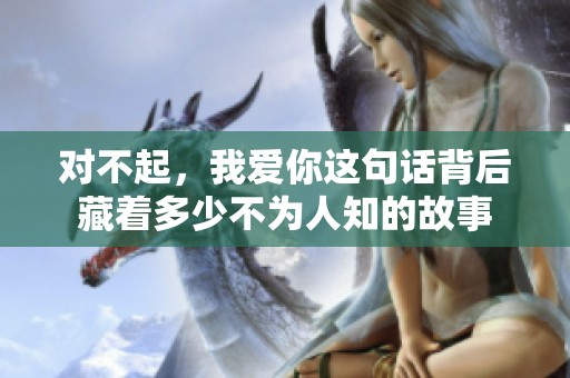 对不起，我爱你这句话背后藏着多少不为人知的故事