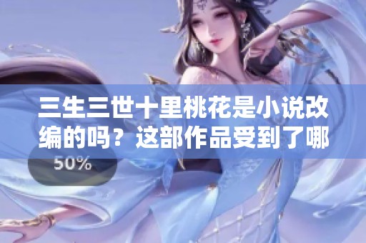 三生三世十里桃花是小说改编的吗？这部作品受到了哪些影响呢
