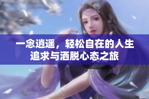 一念逍遥，轻松自在的人生追求与洒脱心态之旅