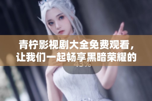 青柠影视剧大全免费观看，让我们一起畅享黑暗荣耀的精彩剧情