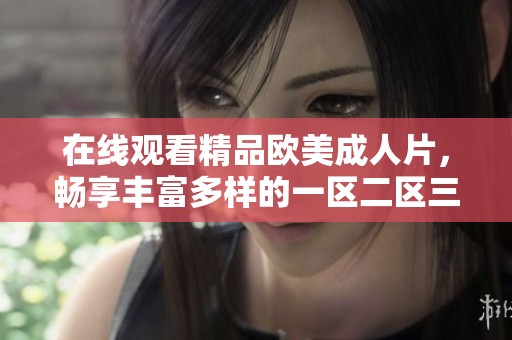 在线观看精品欧美**片，畅享丰富多样的一区二区三区内容