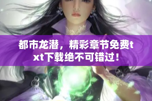 都市龙潜，精彩章节免费txt下载绝不可错过！