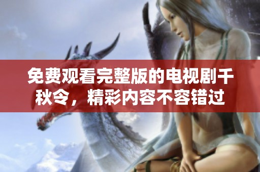 免费观看完整版的电视剧千秋令，精彩内容不容错过