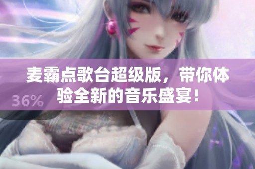 麦霸点歌台超级版，带你体验全新的音乐盛宴！