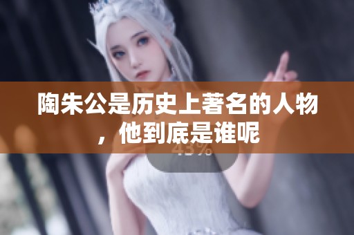 陶朱公是历史上著名的人物，他到底是谁呢